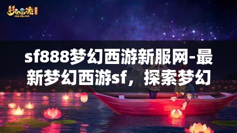 sf888梦幻西游新服网-最新梦幻西游sf，探索梦幻西游新服，SF888的奇幻之旅
