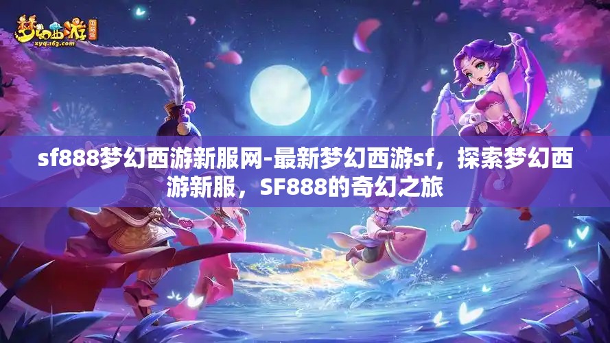 sf888梦幻西游新服网-最新梦幻西游sf，探索梦幻西游新服，SF888的奇幻之旅
