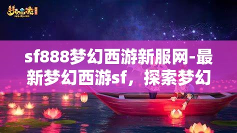 sf888梦幻西游新服网-最新梦幻西游sf，探索梦幻西游新服，SF888的奇幻之旅