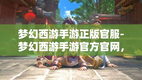 梦幻西游手游正版官服-梦幻西游手游官方官网，梦幻西游手游，正版官服官方官网