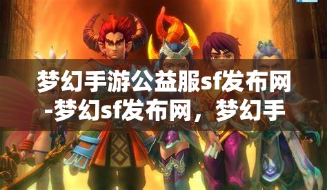 梦幻手游公益服sf发布网-梦幻sf发布网，梦幻手游公益服SF发布网，探索梦幻世界的无限可能