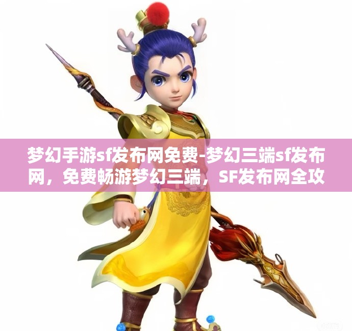 梦幻手游sf发布网免费-梦幻三端sf发布网，免费畅游梦幻三端，SF发布网全攻略