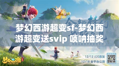 梦幻西游超变sf-梦幻西游超变送svip 唢呐抽奖，梦幻西游超变SF，送SVIP与唢呐抽奖的惊喜体验