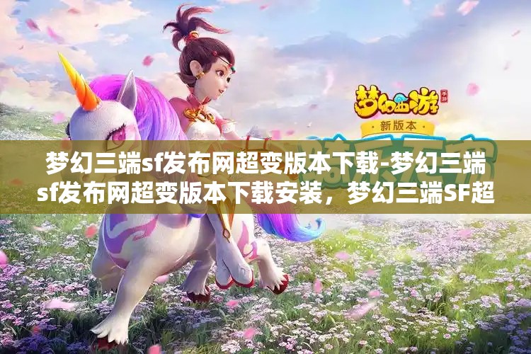 梦幻三端sf发布网超变版本下载-梦幻三端sf发布网超变版本下载安装，梦幻三端SF超变版本，一键下载，尽享极致游戏体验