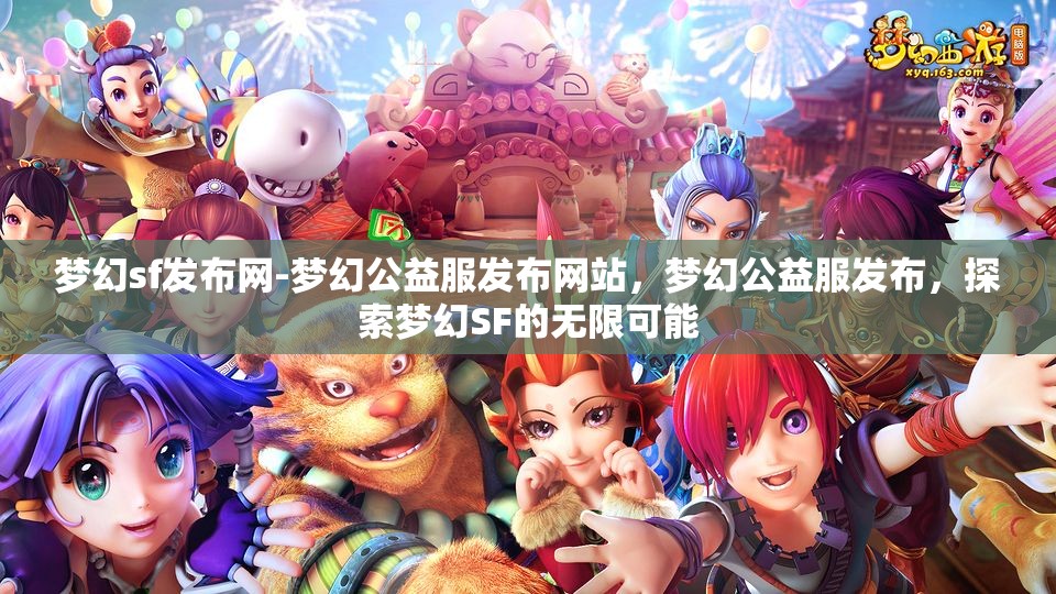 梦幻sf发布网-梦幻公益服发布网站，梦幻公益服发布，探索梦幻SF的无限可能