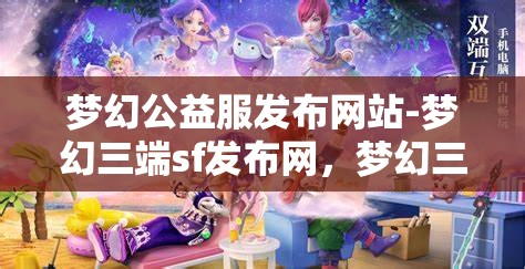 梦幻公益服发布网站-梦幻三端sf发布网，梦幻三端SF发布网，公益服发布新选择