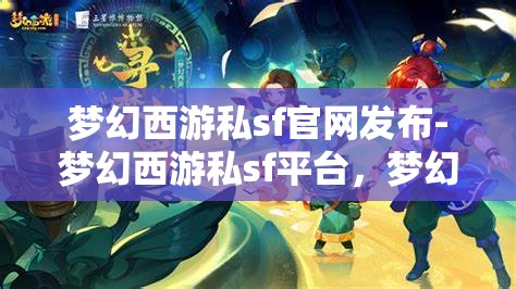 梦幻西游私sf官网发布-梦幻西游私sf平台，梦幻西游私服官网发布，解锁全新私服平台体验