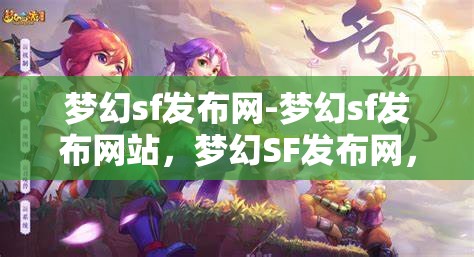 梦幻sf发布网-梦幻sf发布网站，梦幻SF发布网，探索梦幻般的游戏发布平台