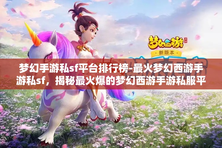 梦幻手游私sf平台排行榜-最火梦幻西游手游私sf，揭秘最火爆的梦幻西游手游私服平台排行榜