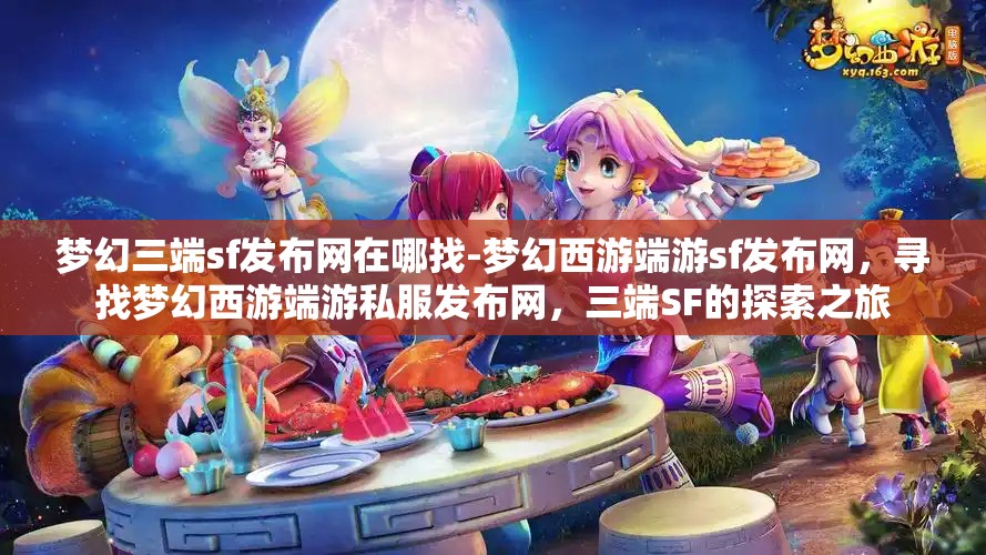 梦幻三端sf发布网在哪找-梦幻西游端游sf发布网，寻找梦幻西游端游私服发布网，三端SF的探索之旅