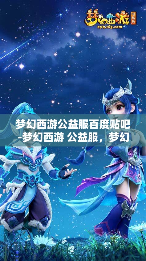 梦幻西游公益服百度贴吧-梦幻西游 公益服，梦幻西游公益服，百度贴吧的热门话题与玩家乐园