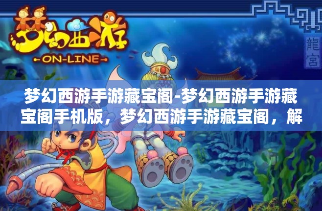 梦幻西游手游藏宝阁-梦幻西游手游藏宝阁手机版,梦幻西游手游藏宝阁,解锁手游版宝藏的奇幻之旅
