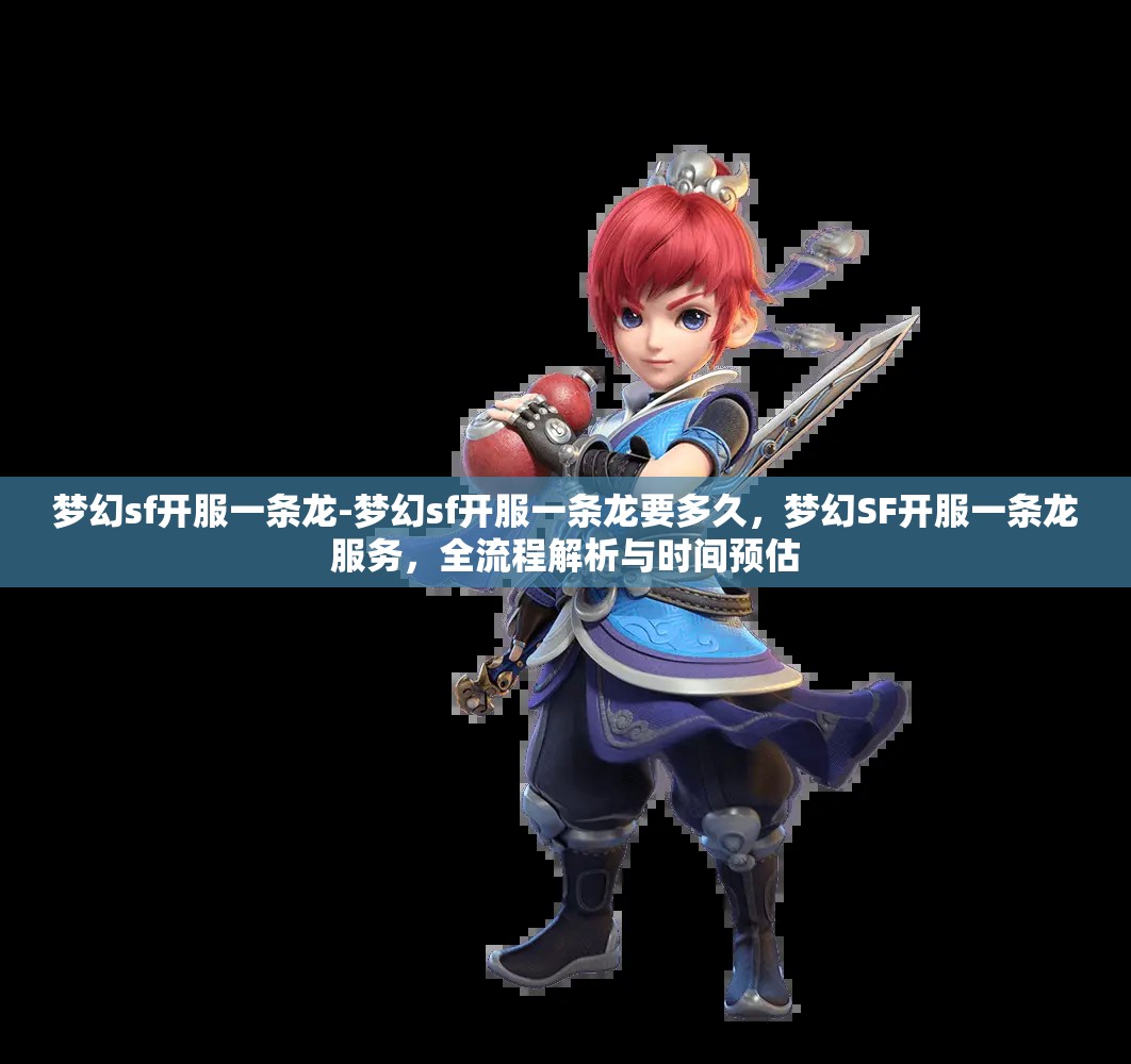 梦幻sf开服一条龙-梦幻sf开服一条龙要多久，梦幻SF开服一条龙服务，全流程解析与时间预估