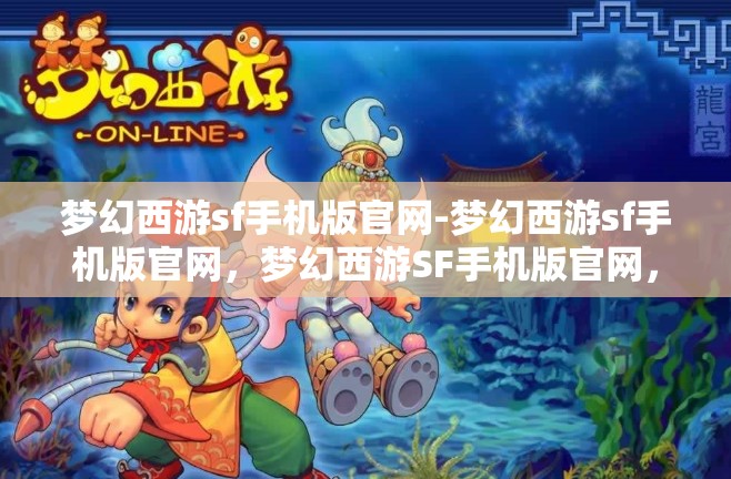 梦幻西游sf手机版官网-梦幻西游sf手机版官网，梦幻西游SF手机版官网，探索梦幻之旅