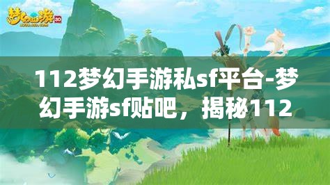 112梦幻手游私sf平台-梦幻手游sf贴吧，揭秘112梦幻手游私服平台，梦幻手游SF贴吧的真相