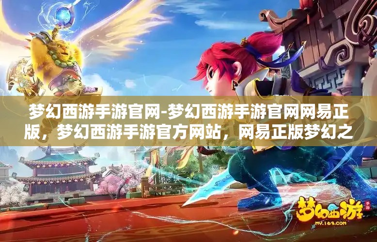 梦幻西游手游官网-梦幻西游手游官网网易正版，梦幻西游手游官方网站，网易正版梦幻之旅