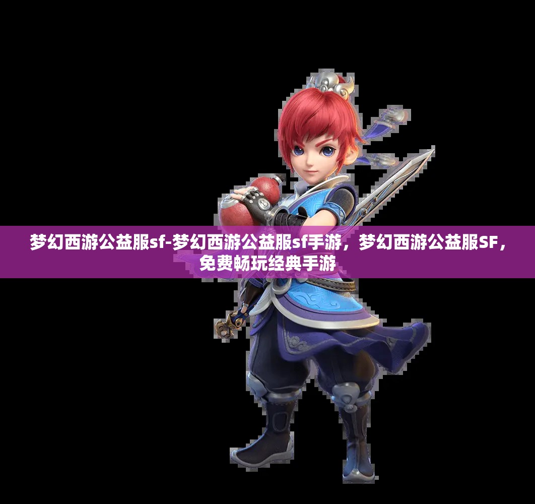 梦幻西游公益服sf-梦幻西游公益服sf手游，梦幻西游公益服SF，免费畅玩经典手游