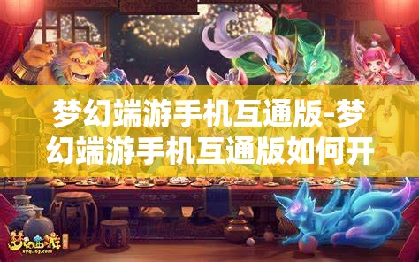 梦幻端游手机互通版-梦幻端游手机互通版如何开启窗口功能，梦幻端游手机互通版，开启窗口功能的详细指南