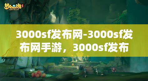 3000sf发布网-3000sf发布网手游，3000sf发布网，一站式手游发布与分享平台
