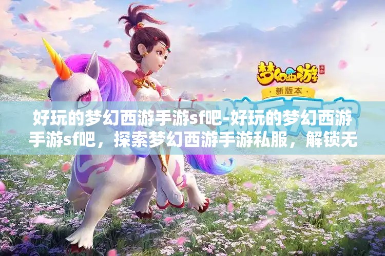 好玩的梦幻西游手游sf吧-好玩的梦幻西游手游sf吧，探索梦幻西游手游私服，解锁无限乐趣的奇幻之旅