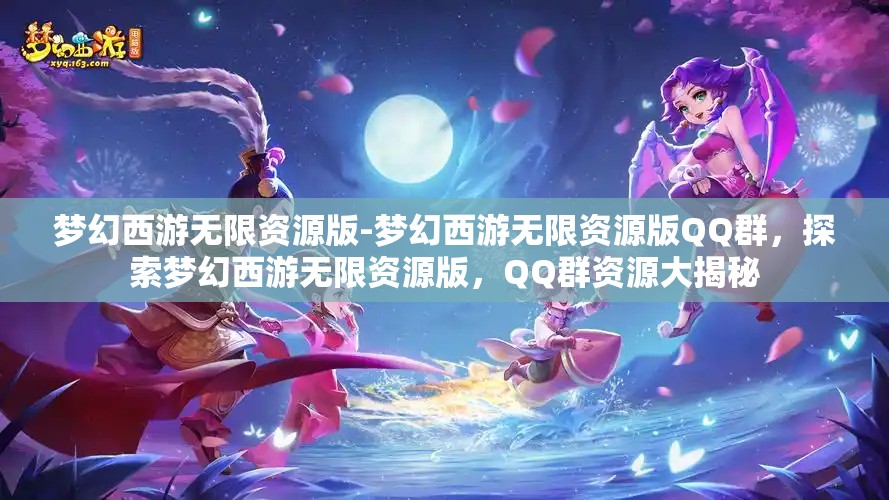 梦幻西游无限资源版-梦幻西游无限资源版QQ群，探索梦幻西游无限资源版，QQ群资源大揭秘
