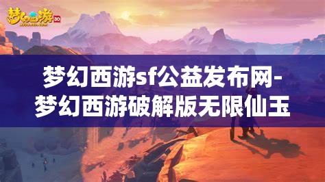 梦幻西游sf公益发布网-梦幻西游破解版无限仙玉，揭秘梦幻西游SF公益发布网，解锁无限仙玉的破解版体验