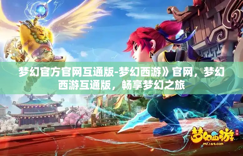 梦幻官方官网互通版-梦幻西游》官网，梦幻西游互通版，畅享梦幻之旅