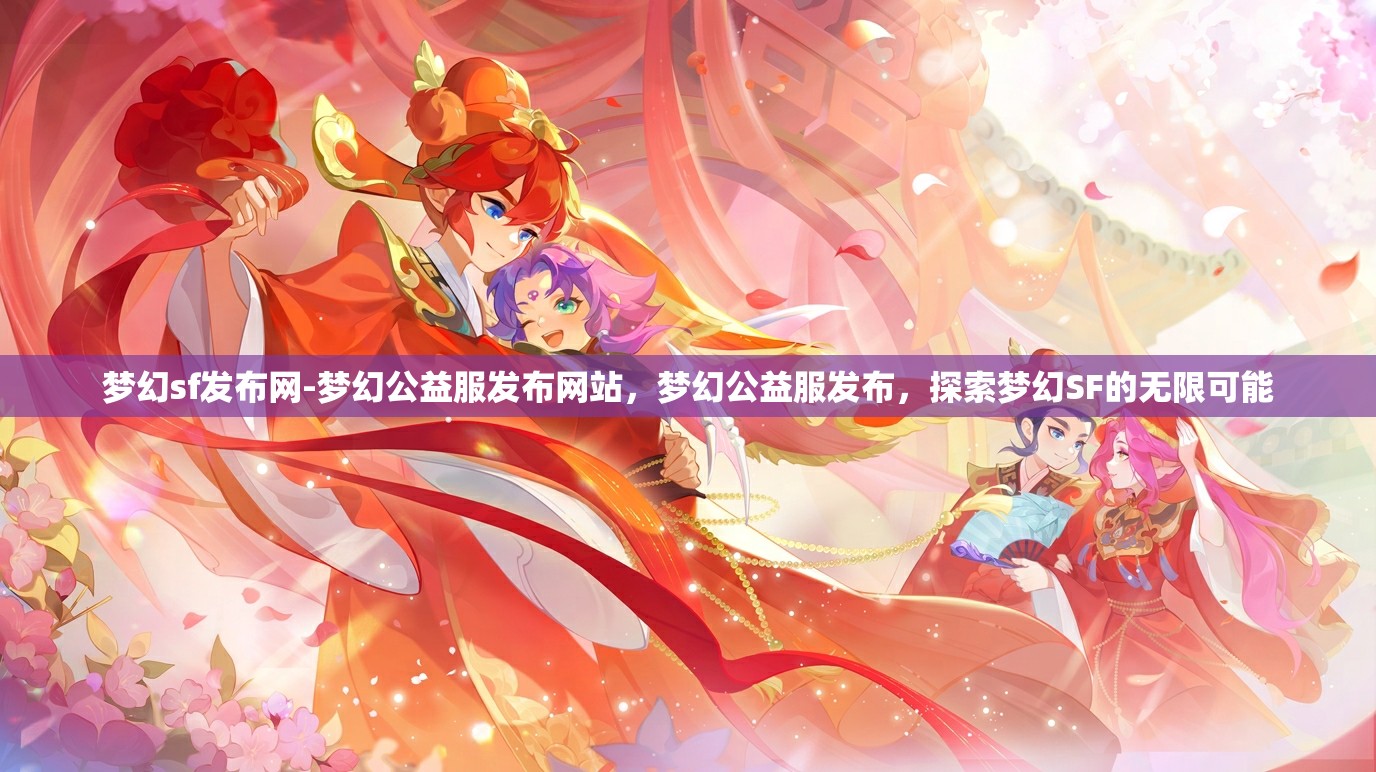 梦幻sf发布网-梦幻公益服发布网站，梦幻公益服发布，探索梦幻SF的无限可能