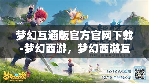 梦幻互通版官方官网下载-梦幻西游，梦幻西游互通版官方下载，畅享跨平台游戏新体验