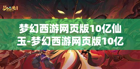 梦幻西游网页版10亿仙玉-梦幻西游网页版10亿仙玉第一个金换什么，梦幻西游网页版，10亿仙玉首金兑换策略
