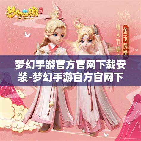 梦幻手游官方官网下载安装-梦幻手游官方官网下载安装手机版，梦幻手游官方官网手机版下载安装指南