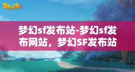 梦幻sf发布站-梦幻sf发布网站，梦幻SF发布站，探索无限可能的私服发布平台