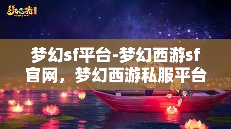 梦幻sf平台-梦幻西游sf官网，梦幻西游私服平台，梦幻SF官方网站
