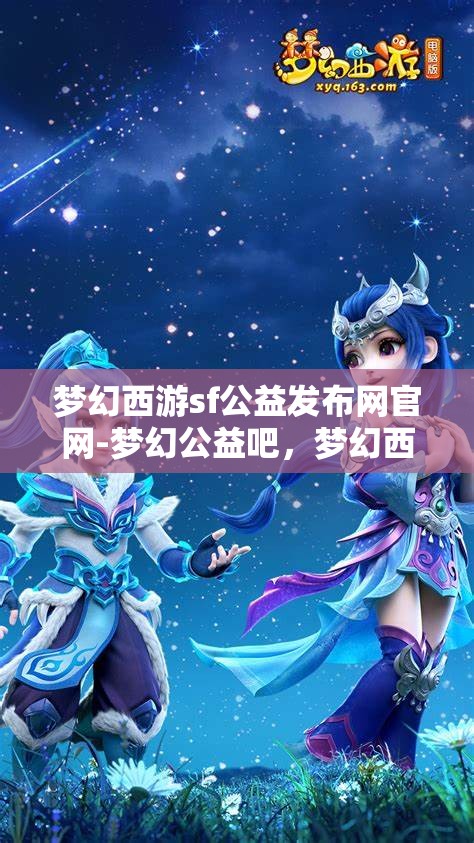 梦幻西游sf公益发布网官网-梦幻公益吧，梦幻西游SF公益发布网，探索梦幻公益的无限可能