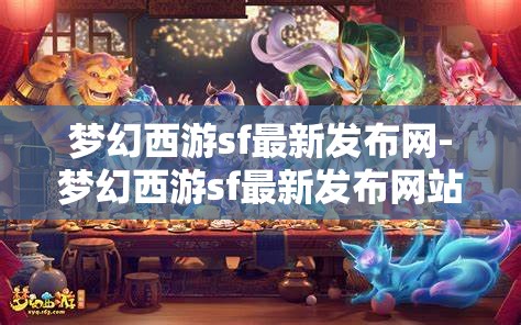 梦幻西游sf最新发布网-梦幻西游sf最新发布网站，梦幻西游SF最新发布网站，解锁游戏新体验