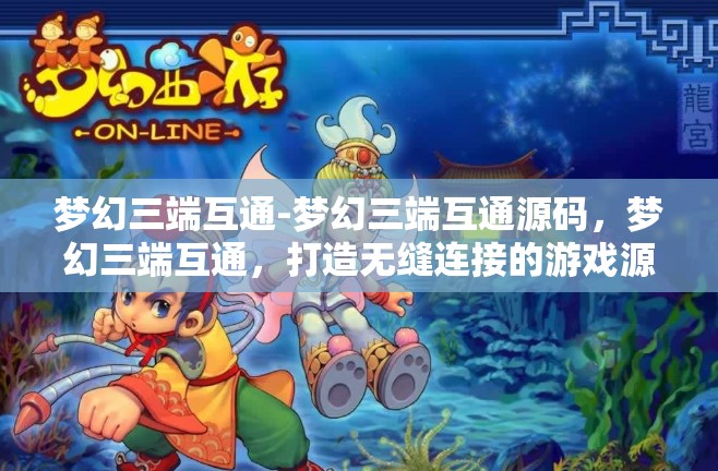 梦幻三端互通-梦幻三端互通源码，梦幻三端互通，打造无缝连接的游戏源码