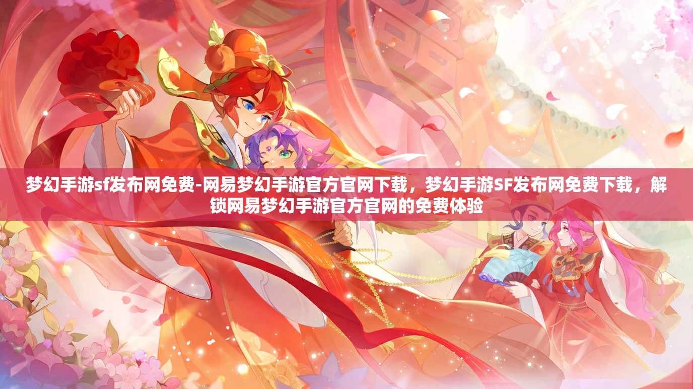 梦幻手游sf发布网免费-网易梦幻手游官方官网下载，梦幻手游SF发布网免费下载，解锁网易梦幻手游官方官网的免费体验
