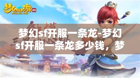 梦幻sf开服一条龙-梦幻sf开服一条龙多少钱，梦幻SF开服一条龙服务，价格与全流程解析