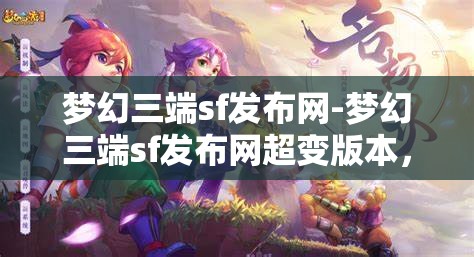 梦幻三端sf发布网-梦幻三端sf发布网超变版本，梦幻三端SF超变版本发布，打造极致游戏体验