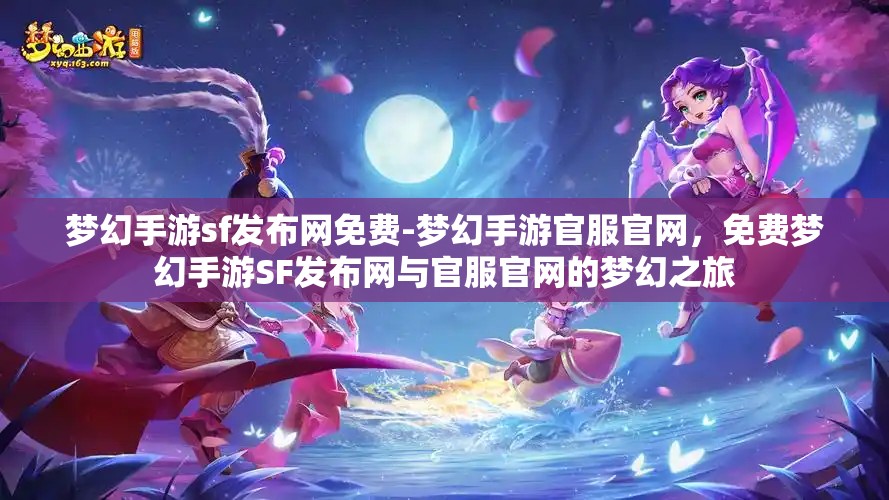 梦幻手游sf发布网免费-梦幻手游官服官网，免费梦幻手游SF发布网与官服官网的梦幻之旅