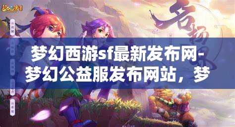 梦幻西游sf最新发布网-梦幻公益服发布网站，梦幻西游SF最新发布，公益服网站一网打尽
