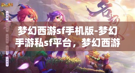 梦幻西游sf手机版-梦幻手游私sf平台，梦幻西游手游私服平台，探索梦幻之旅