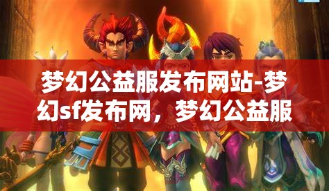 梦幻公益服发布网站-梦幻sf发布网，梦幻公益服发布网，探索梦幻SF的无限可能