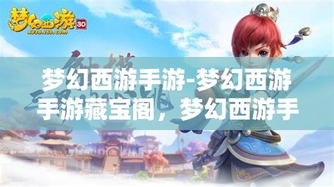 梦幻西游手游-梦幻西游手游藏宝阁，梦幻西游手游藏宝阁，探寻神秘宝藏的奇妙之旅