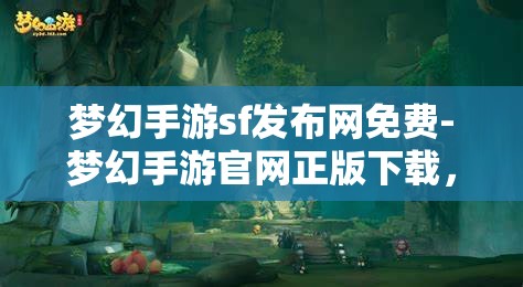 梦幻手游sf发布网免费-梦幻手游官网正版下载，梦幻手游SF发布网与官方正版下载，免费与正版的双重选择