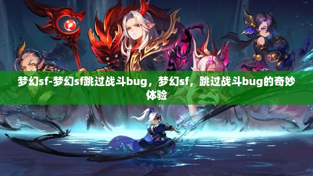 梦幻sf-梦幻sf跳过战斗bug，梦幻sf，跳过战斗bug的奇妙体验