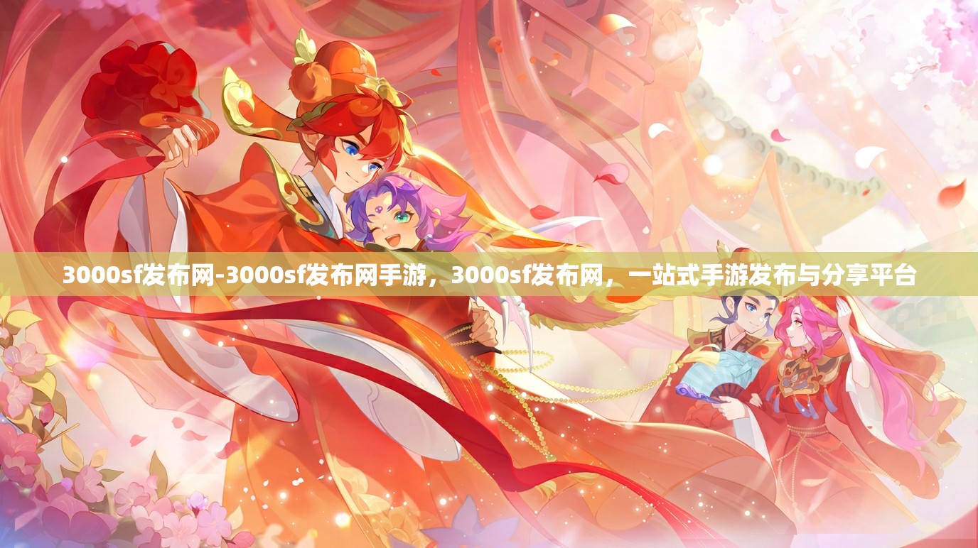 3000sf发布网-3000sf发布网手游，3000sf发布网，一站式手游发布与分享平台