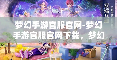 梦幻手游官服官网-梦幻手游官服官网下载，梦幻手游官方服务器下载指南，畅游梦幻世界