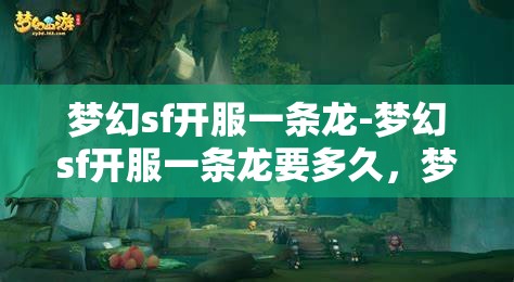 梦幻sf开服一条龙-梦幻sf开服一条龙要多久，梦幻SF开服一条龙服务，全流程解析与时间预估