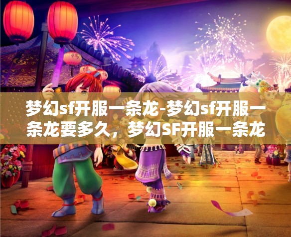 梦幻sf开服一条龙-梦幻sf开服一条龙要多久,梦幻SF开服一条龙服务,全流程解析与时间预估